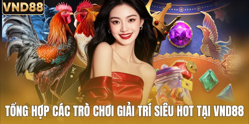 Tổng hợp các trò chơi giải trí siêu hot tại VND88